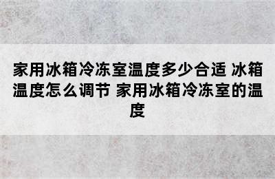 家用冰箱冷冻室温度多少合适 冰箱温度怎么调节 家用冰箱冷冻室的温度